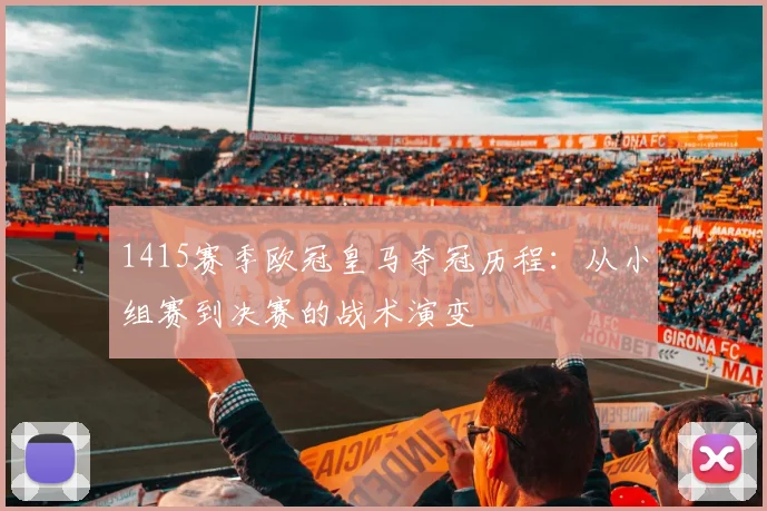 1415赛季欧冠皇马夺冠历程：从小组赛到决赛的战术演变