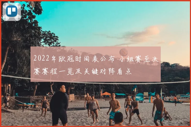 2022年欧冠时间表公布 小组赛至决赛赛程一览及关键对阵看点