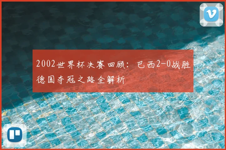 2002世界杯决赛回顾：巴西2-0战胜德国夺冠之路全解析