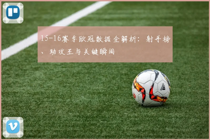 15-16赛季欧冠数据全解析：射手榜、助攻王与关键瞬间