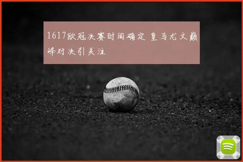 1617欧冠决赛时间确定 皇马尤文巅峰对决引关注