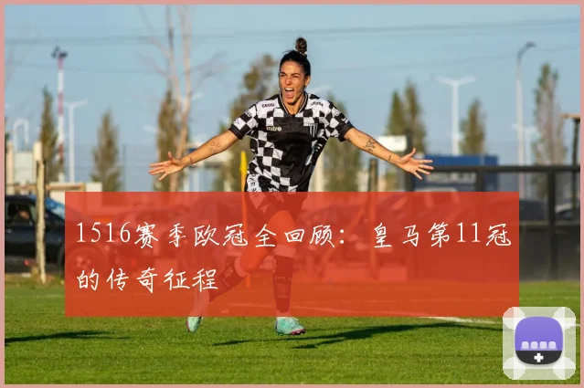 1516赛季欧冠全回顾：皇马第11冠的传奇征程
