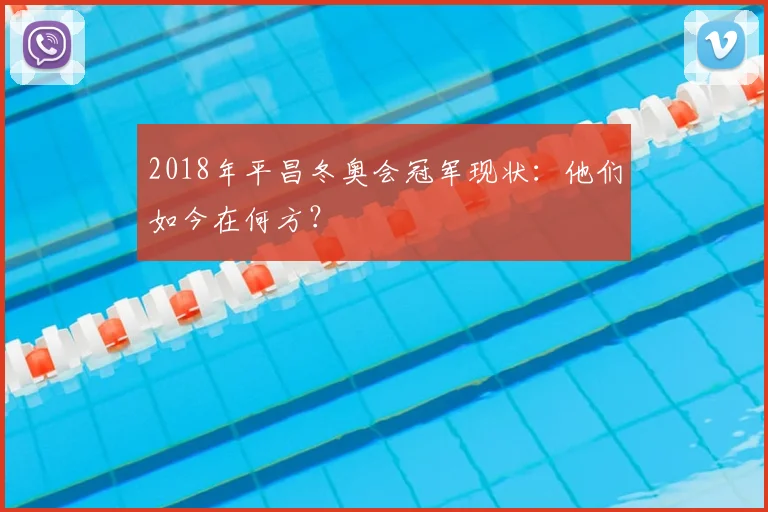 2018年平昌冬奥会冠军现状：他们如今在何方？