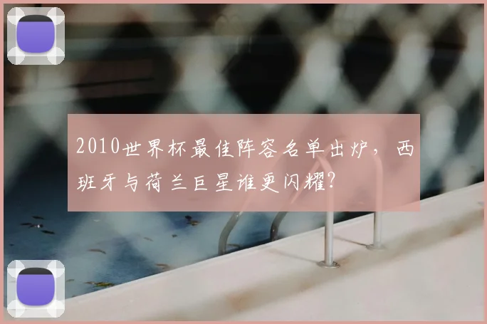 2010世界杯最佳阵容名单出炉，西班牙与荷兰巨星谁更闪耀？