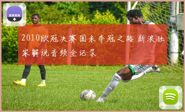 2010欧冠决赛国米夺冠之路 新浪独家解说音频全记录