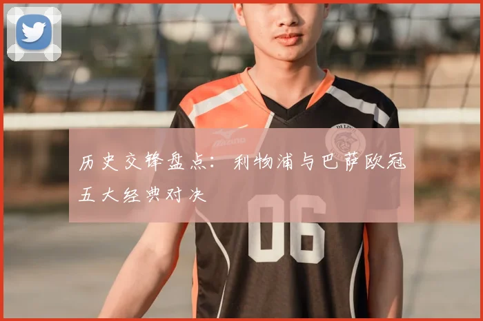 历史交锋盘点：利物浦与巴萨欧冠五大经典对决