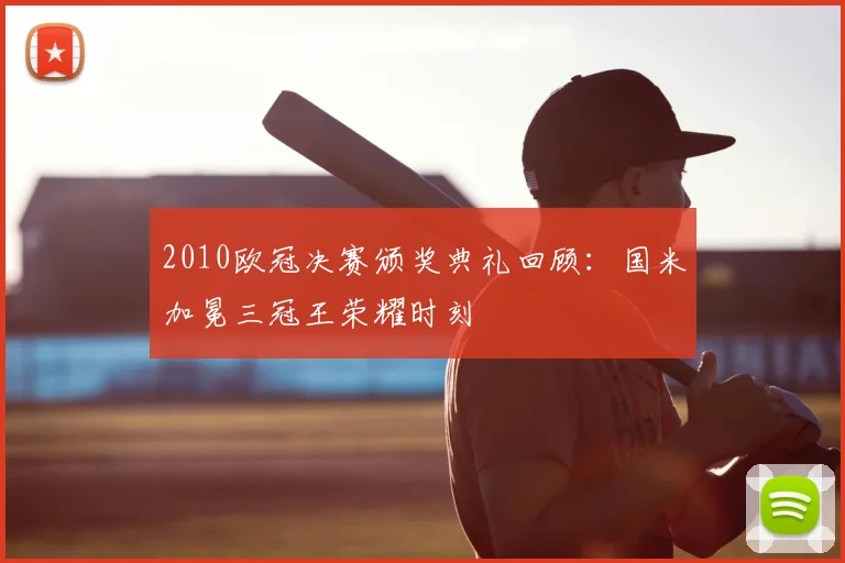 2010欧冠决赛颁奖典礼回顾：国米加冕三冠王荣耀时刻
