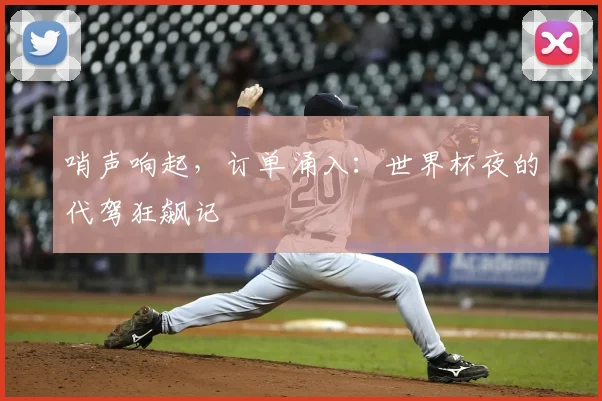 哨声响起，订单涌入：世界杯夜的代驾狂飙记