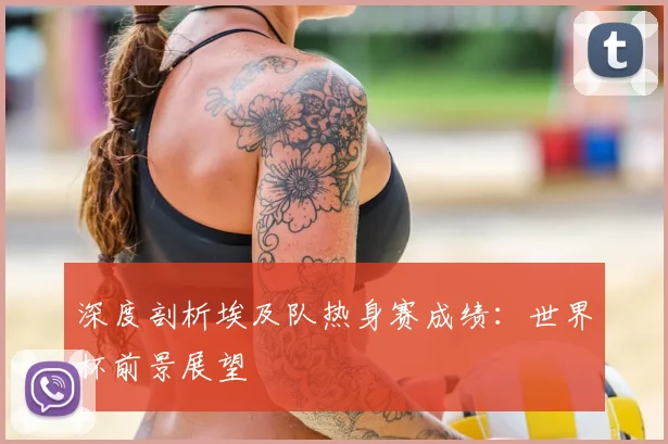 深度剖析埃及队热身赛成绩:世界杯前景展望