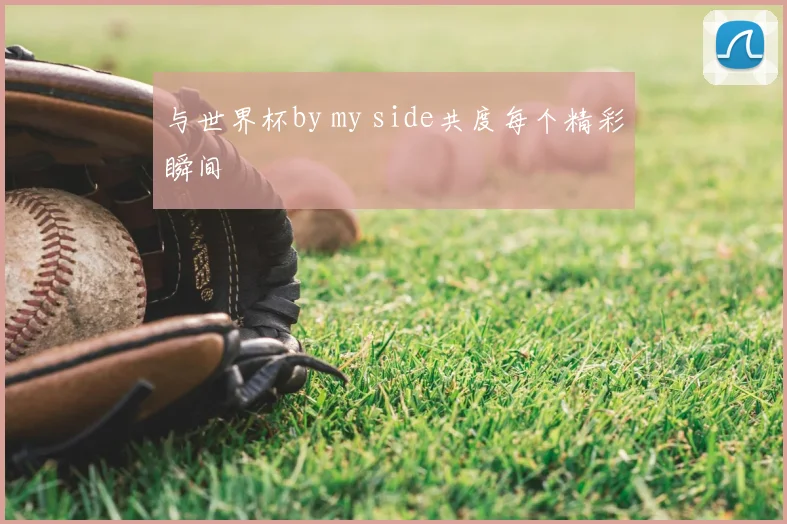 与世界杯by my side共度每个精彩瞬间
