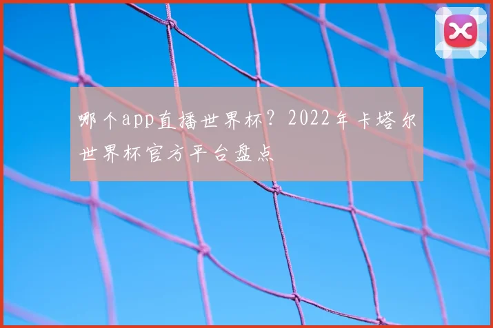 哪个app直播世界杯？2022年卡塔尔世界杯官方平台盘点