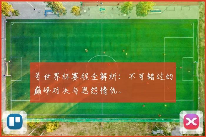号世界杯赛程全解析：不可错过的巅峰对决与恩怨情仇。