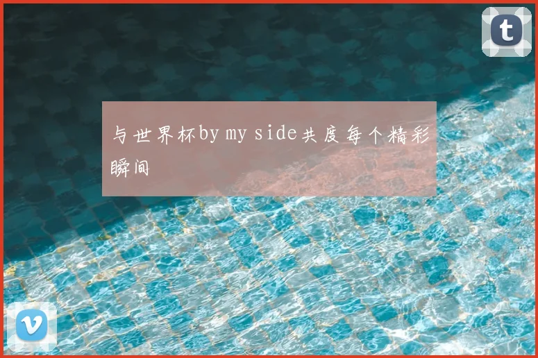 与世界杯by my side共度每个精彩瞬间