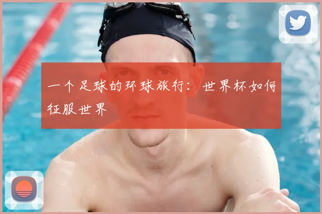一个足球的环球旅行:世界杯如何征服世界