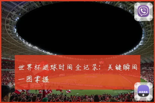 世界杯进球时间全记录:关键瞬间一图掌握