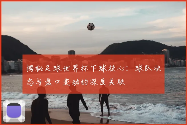 揭秘足球世界杯下球核心：球队状态与盘口变动的深度关联