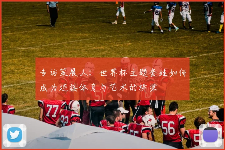 专访策展人:世界杯主题套娃如何成为连接体育与艺术的桥梁
