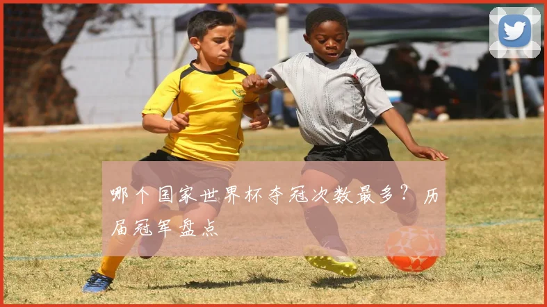 哪个国家世界杯夺冠次数最多？历届冠军盘点