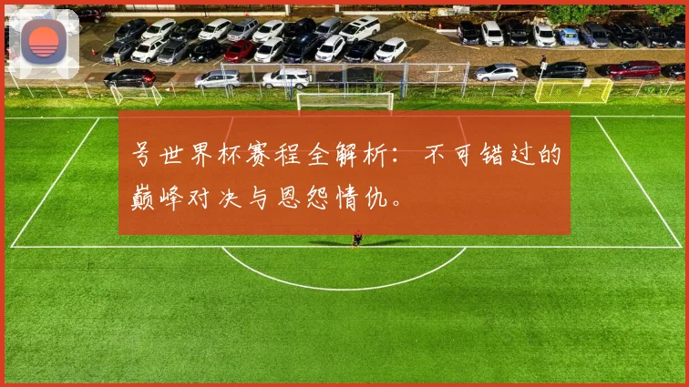 号世界杯赛程全解析:不可错过的巅峰对决与恩怨情仇。