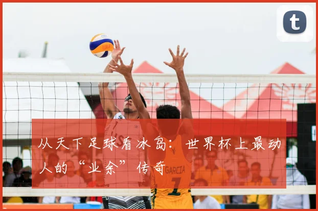 从天下足球看冰岛:世界杯上最动人的“业余”传奇