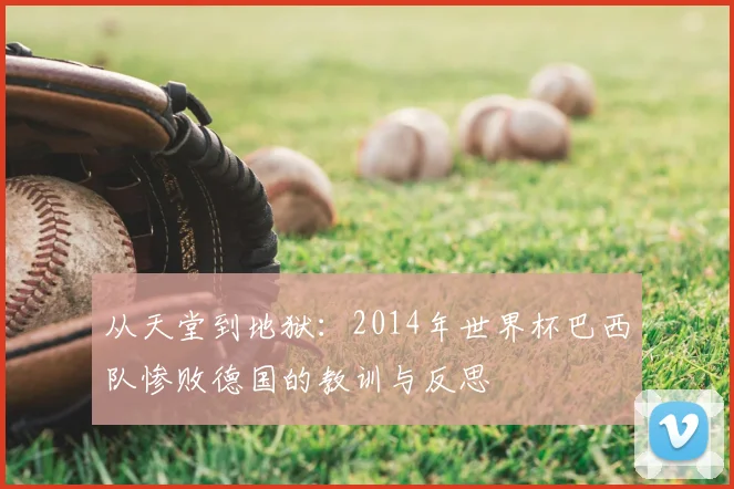 从天堂到地狱:2014年世界杯巴西队惨败德国的教训与反思