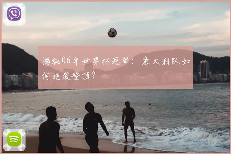 揭秘06年世界杯冠军:意大利队如何逆袭登顶?